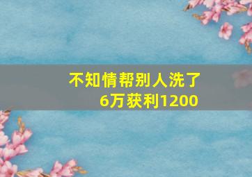 不知情帮别人洗了6万获利1200