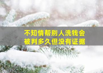 不知情帮别人洗钱会被判多久但没有证据