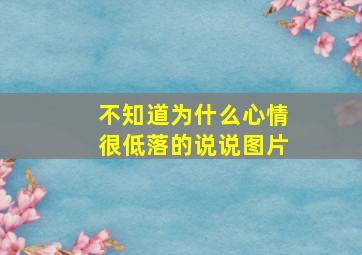 不知道为什么心情很低落的说说图片