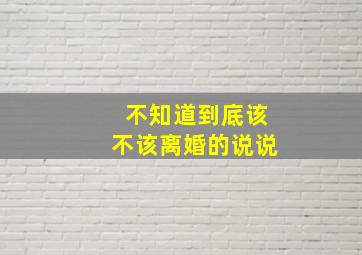 不知道到底该不该离婚的说说