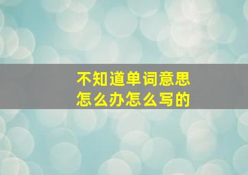 不知道单词意思怎么办怎么写的