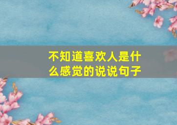 不知道喜欢人是什么感觉的说说句子