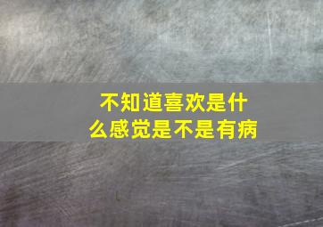 不知道喜欢是什么感觉是不是有病