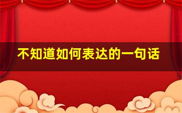 不知道如何表达的一句话