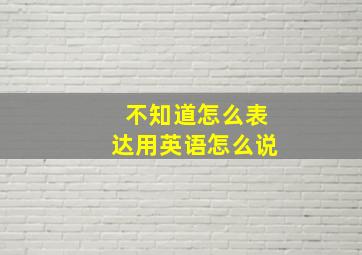 不知道怎么表达用英语怎么说