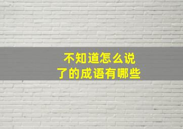 不知道怎么说了的成语有哪些