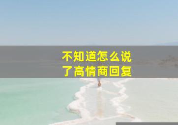 不知道怎么说了高情商回复