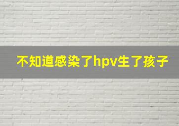 不知道感染了hpv生了孩子