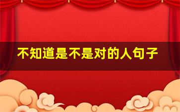 不知道是不是对的人句子