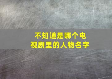 不知道是哪个电视剧里的人物名字