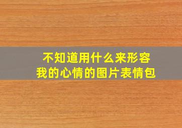 不知道用什么来形容我的心情的图片表情包