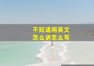 不知道用英文怎么讲怎么写