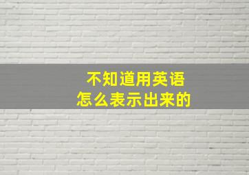 不知道用英语怎么表示出来的