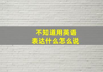 不知道用英语表达什么怎么说