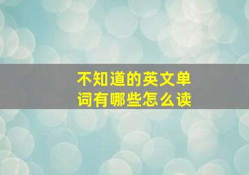 不知道的英文单词有哪些怎么读