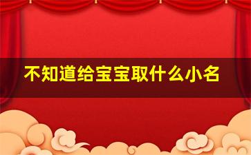 不知道给宝宝取什么小名