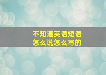 不知道英语短语怎么说怎么写的