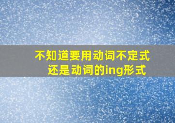 不知道要用动词不定式还是动词的ing形式