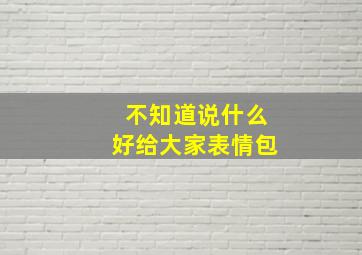 不知道说什么好给大家表情包