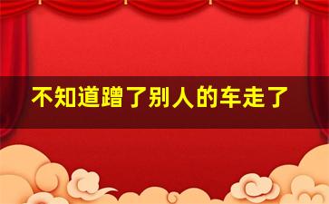 不知道蹭了别人的车走了