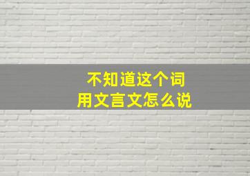 不知道这个词用文言文怎么说