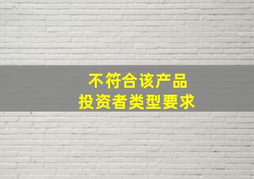 不符合该产品投资者类型要求