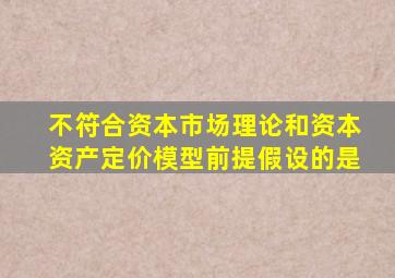 不符合资本市场理论和资本资产定价模型前提假设的是