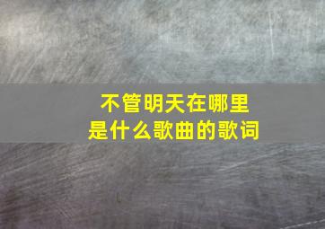 不管明天在哪里是什么歌曲的歌词