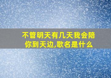 不管明天有几天我会陪你到天边,歌名是什么