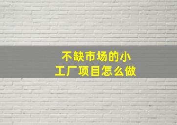 不缺市场的小工厂项目怎么做