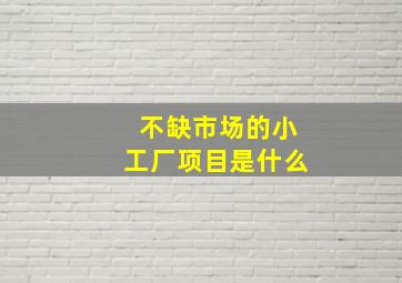 不缺市场的小工厂项目是什么