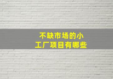 不缺市场的小工厂项目有哪些