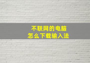 不联网的电脑怎么下载输入法