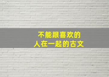 不能跟喜欢的人在一起的古文