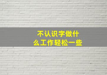 不认识字做什么工作轻松一些