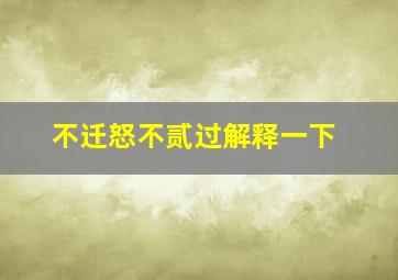 不迁怒不贰过解释一下