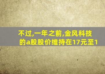 不过,一年之前,金风科技的a股股价维持在17元至1