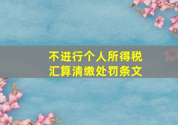 不进行个人所得税汇算清缴处罚条文