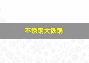 不锈钢大铁锅