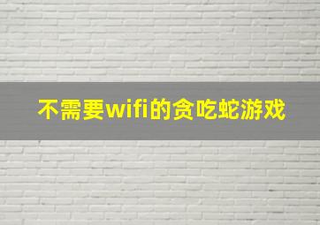 不需要wifi的贪吃蛇游戏