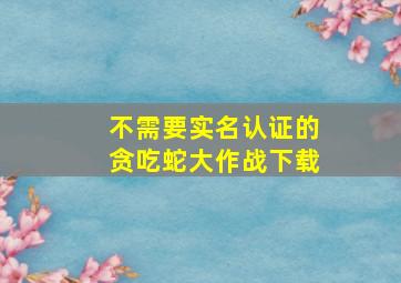 不需要实名认证的贪吃蛇大作战下载