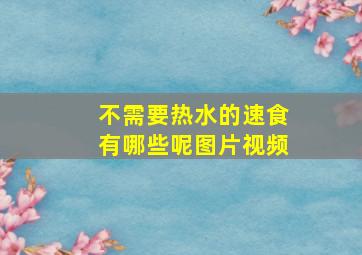 不需要热水的速食有哪些呢图片视频