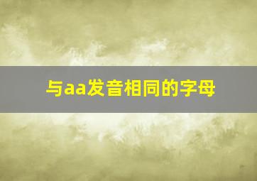 与aa发音相同的字母