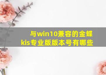 与win10兼容的金蝶kis专业版版本号有哪些