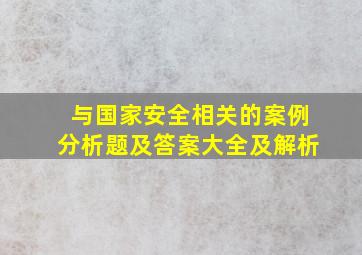 与国家安全相关的案例分析题及答案大全及解析