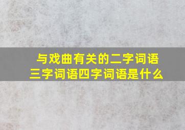 与戏曲有关的二字词语三字词语四字词语是什么