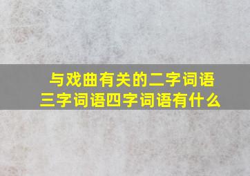 与戏曲有关的二字词语三字词语四字词语有什么