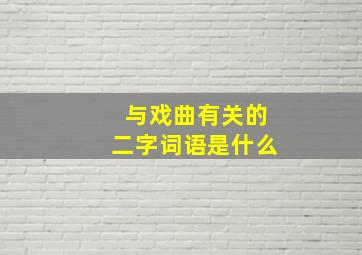 与戏曲有关的二字词语是什么