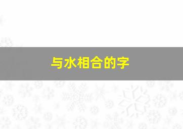 与水相合的字