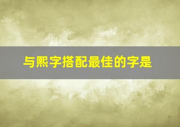 与熙字搭配最佳的字是